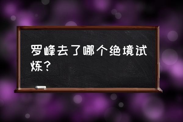 火影忍者幻术试炼2怎么通过 罗峰去了哪个绝境试炼？