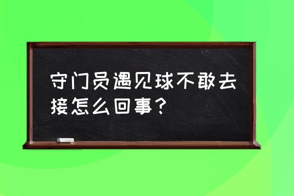 守门员的门线技术和球路判断 守门员遇见球不敢去接怎么回事？