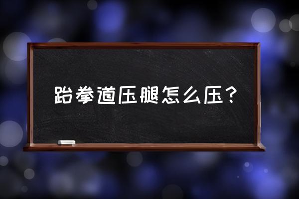 跆拳道上课迟到被罚椅子上压腿 跆拳道压腿怎么压？