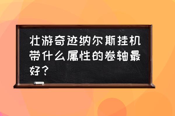 奇迹mu元素属性相克表 壮游奇迹纳尔斯挂机带什么属性的卷轴最好？