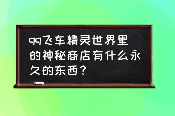 qq飞车怎么拥有第二个精灵 qq飞车精灵世界里的神秘商店有什么永久的东西？