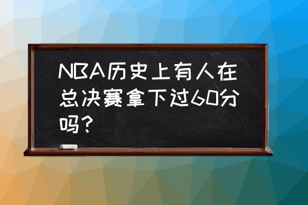 2016第五场NBA总决赛回放 NBA历史上有人在总决赛拿下过60分吗？