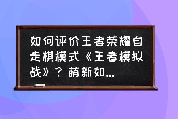 如何在手机玩英雄联盟自走棋 如何评价王者荣耀自走棋模式《王者模拟战》？萌新如何快速上手？