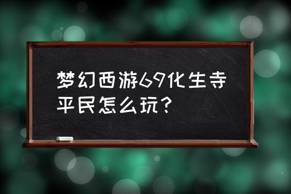 梦幻西游手游化生寺搭配什么角色 梦幻西游69化生寺平民怎么玩？