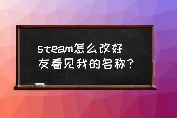 steam怎么改昵称和头像 steam怎么改好友看见我的名称？