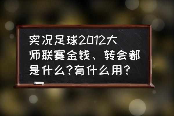 实况足球2012大师联赛收入 实况足球2012大师联赛金钱、转会都是什么?有什么用？