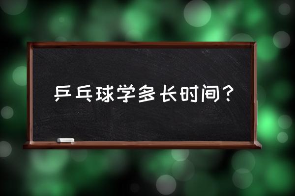 乒乓球自己能学会吗 乒乓球学多长时间？