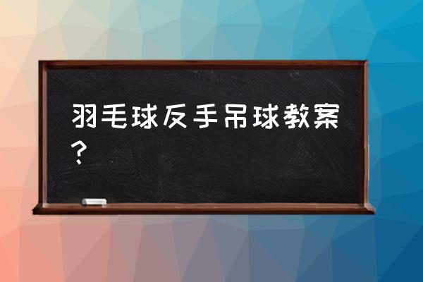 羽毛球点吊球 羽毛球反手吊球教案？