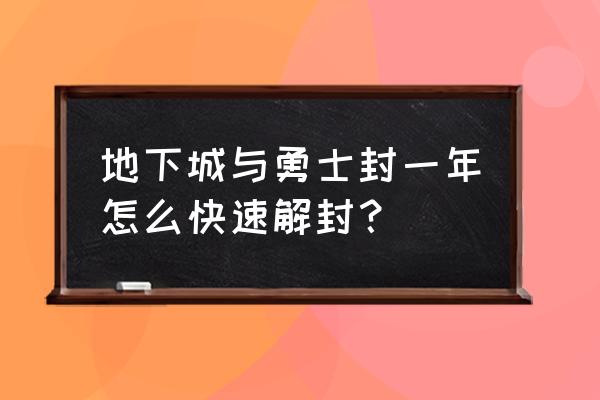 dnf误封十年解决方法 地下城与勇士封一年怎么快速解封？