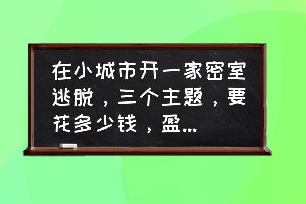 逃出鬼屋中文版攻略 在小城市开一家密室逃脱，三个主题，要花多少钱，盈利如何？