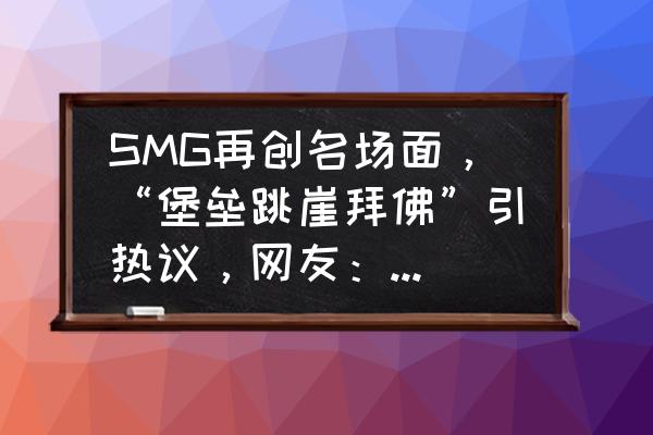 总决赛欢乐场面 SMG再创名场面，“堡垒跳崖拜佛”引热议，网友：笑到流泪，你有何看法？