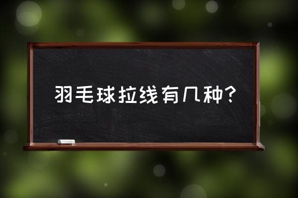 羽毛球分哪三种 羽毛球拉线有几种？