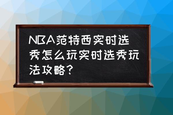 nba2k14生涯模式怎么植入选秀名单 NBA范特西实时选秀怎么玩实时选秀玩法攻略？