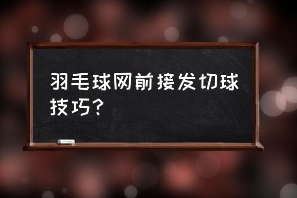 熏羽毛球球头朝上还是下 羽毛球网前接发切球技巧？