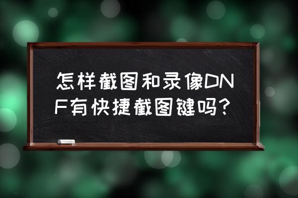 地下城截图在哪里找 怎样截图和录像DNF有快捷截图键吗？