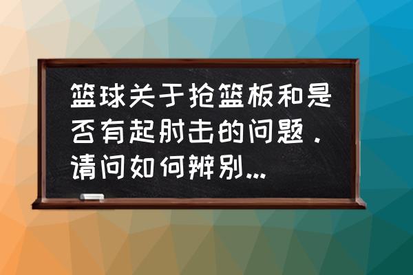 抢篮板球动作五个基本要素 篮球关于抢篮板和是否有起肘击的问题。请问如何辨别是否有犯规呢？