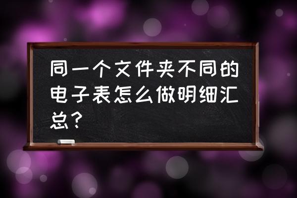 如何把几个工作表的每天明细汇总 同一个文件夹不同的电子表怎么做明细汇总？