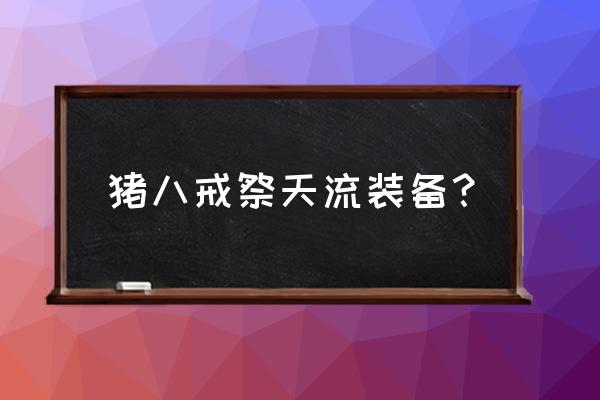 王者荣耀猪八戒玩法出装排位 猪八戒祭天流装备？