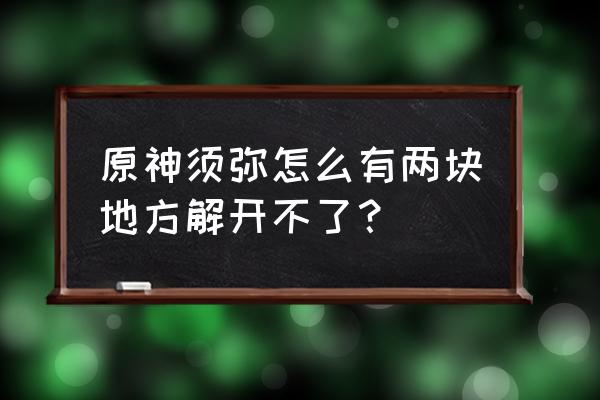 原神须弥最后的地图区域怎么解锁 原神须弥怎么有两块地方解开不了？