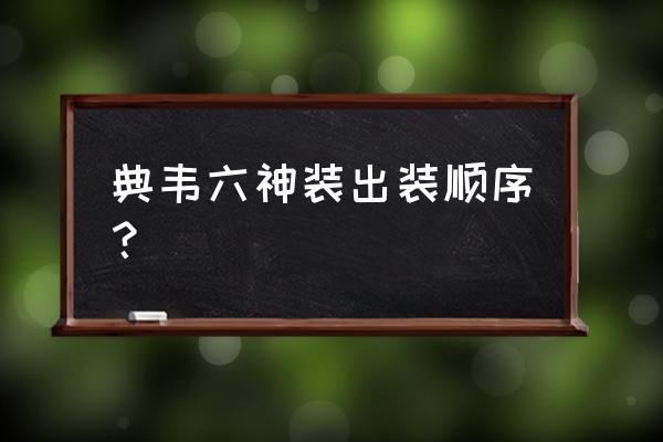 王者荣耀典韦大后期最强出装 典韦六神装出装顺序？