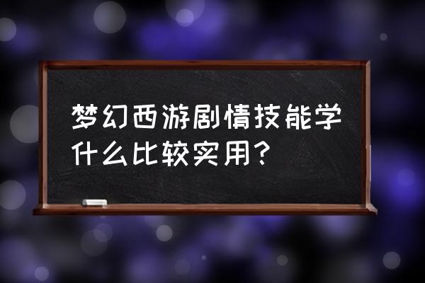 梦幻西游哪些剧情技能值得学习 梦幻西游剧情技能学什么比较实用？