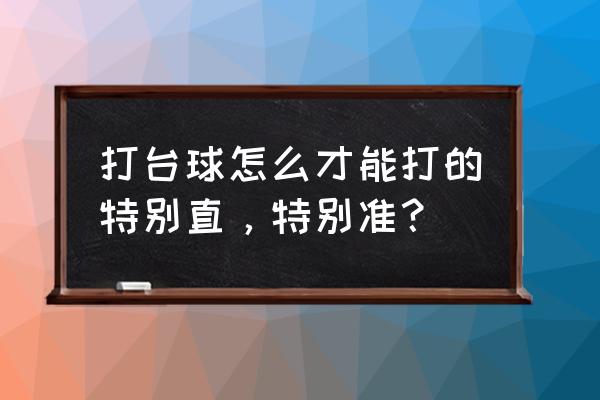 怎样打桌球才准 打台球怎么才能打的特别直，特别准？