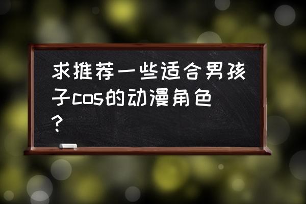 高清卡通男孩图像 求推荐一些适合男孩子cos的动漫角色？