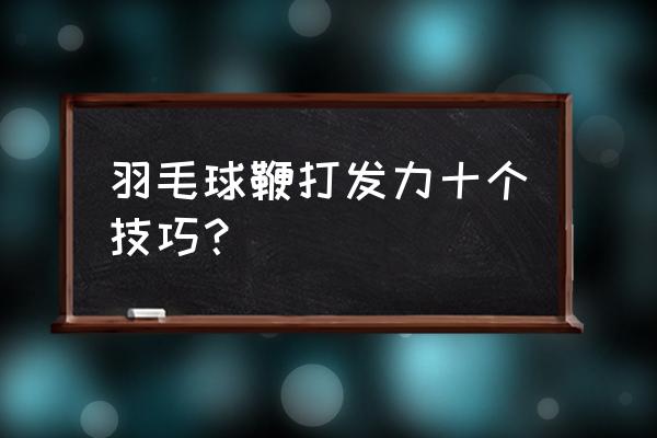 打羽毛球要用到的力 羽毛球鞭打发力十个技巧？