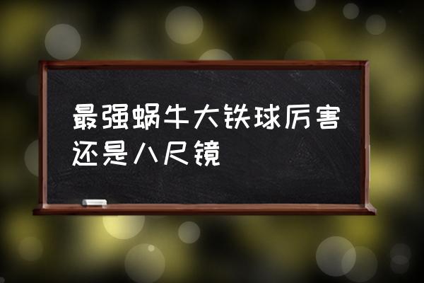 最强蜗牛研究手册怎么使用合适 最强蜗牛大铁球厉害还是八尺镜